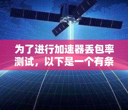 为了进行加速器丢包率测试，以下是一个有条理的指南
