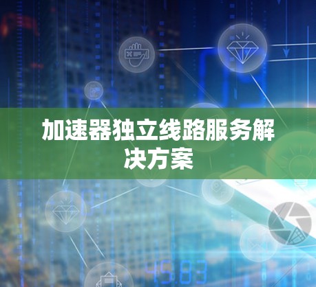 加速器独立线路服务解决方案