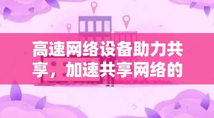高速网络设备助力共享，加速共享网络的全新解决方案