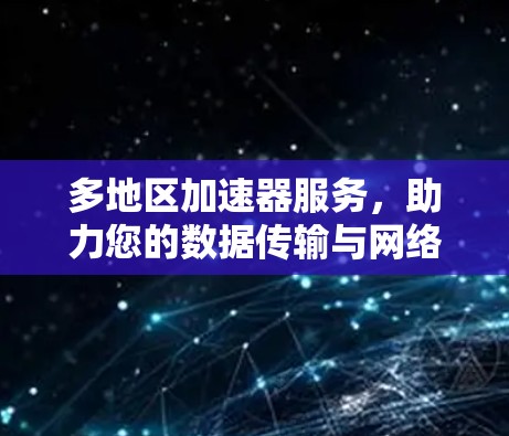 多地区加速器服务，助力您的数据传输与网络连接
