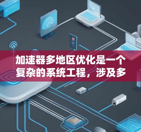 加速器多地区优化是一个复杂的系统工程，涉及多个变量和目标函数的优化。以下是一个有条理的总结和步骤指南，帮助您有效地进行加速器多地区优化