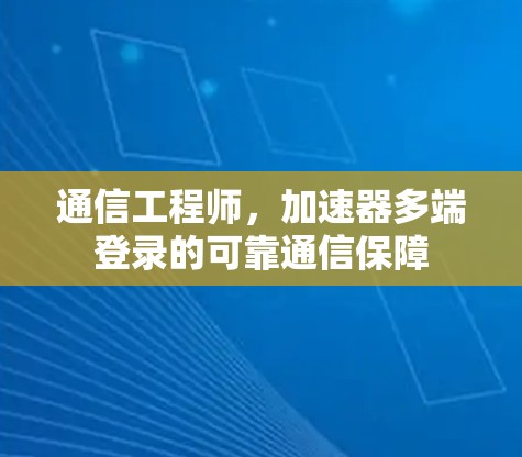 通信工程师，加速器多端登录的可靠通信保障