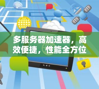 多服务器加速器，高效便捷，性能全方位提升