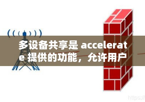多设备共享是 accelerate 提供的功能，允许用户在多个设备上同时使用，如手机、电脑、平板等。以下是详细的步骤和信息，帮助您更好地理解和使用加速器上的多设备共享功能