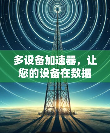 多设备加速器，让您的设备在数据传输中更高效