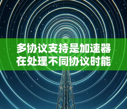 多协议支持是加速器在处理不同协议时能够正确识别和下载文件或数据的重要功能。以下是对多协议支持的详细说明