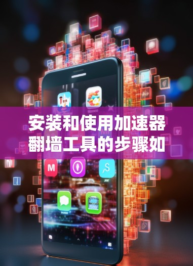 安装和使用加速器翻墙工具的步骤如下
