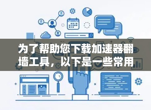 为了帮助您下载加速器翻墙工具，以下是一些常用且可靠的工具推荐，它们通常提供多种翻墙和加密功能