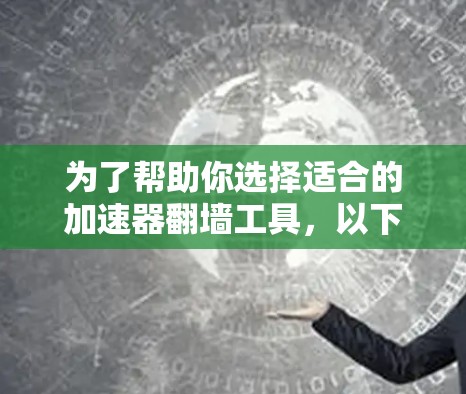 为了帮助你选择适合的加速器翻墙工具，以下是详细的分析和建议
