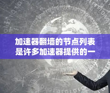 加速器翻墙的节点列表是许多加速器提供的一种功能，用于绕过网络隔离、服务器限制或游戏规则，从而运行游戏或应用。以下是通过分析主要加速器翻墙节点的总结