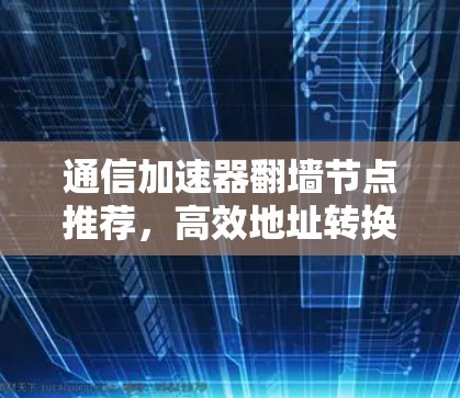 通信加速器翻墙节点推荐，高效地址转换的关键工具