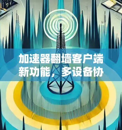 加速器翻墙客户端新功能，多设备协同加速