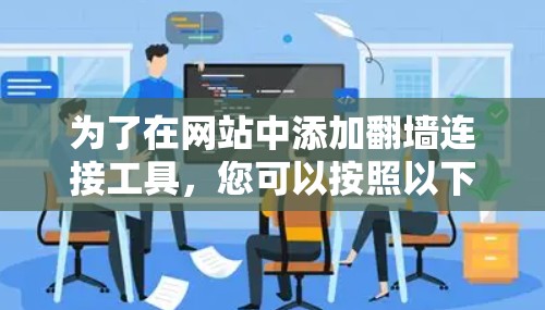 为了在网站中添加翻墙连接工具，您可以按照以下步骤进行操作