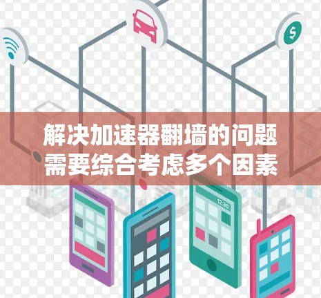 解决加速器翻墙的问题需要综合考虑多个因素，包括选择合适的加速器、正确的设置、隐私保护以及安全性的考虑。以下是一个系统性的解决方案