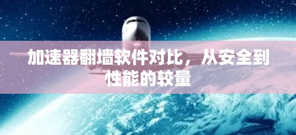 加速器翻墙软件对比，从安全到性能的较量