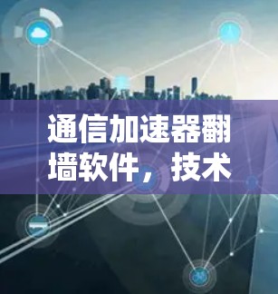 通信加速器翻墙软件，技术解析与实用技巧