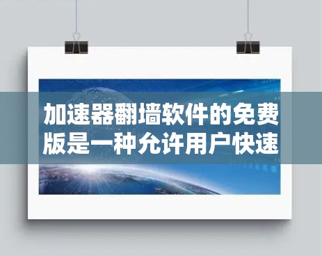 加速器翻墙软件的免费版是一种允许用户快速访问安全网站的功能工具，通常基于加密协议。以下是一些常见的免费翻墙软件及其特点