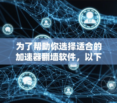 为了帮助你选择适合的加速器翻墙软件，以下是综合考虑的因素和推荐建议