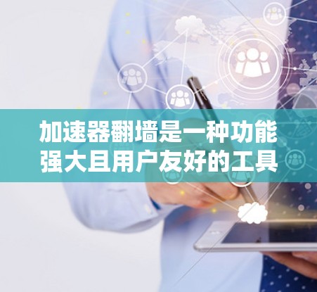 加速器翻墙是一种功能强大且用户友好的工具，帮助用户在设备不连接的情况下快速访问自己的设备。以下是对加速器翻墙的详细分析和建议