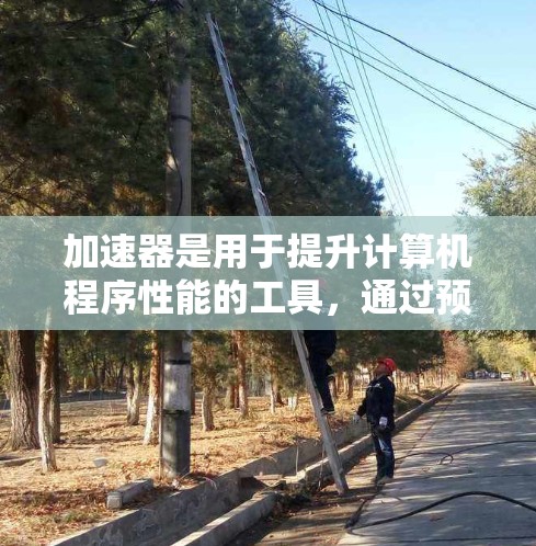 加速器是用于提升计算机程序性能的工具，通过预处理和优化特定指令，使其在运行时更高效。以下是关于加速器提升访问速度的详细指南