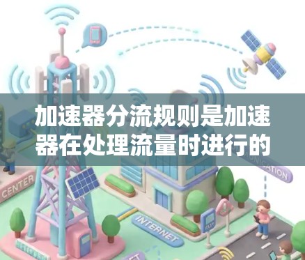 加速器分流规则是加速器在处理流量时进行的分配机制，旨在优化网络性能。以下是详细的指南