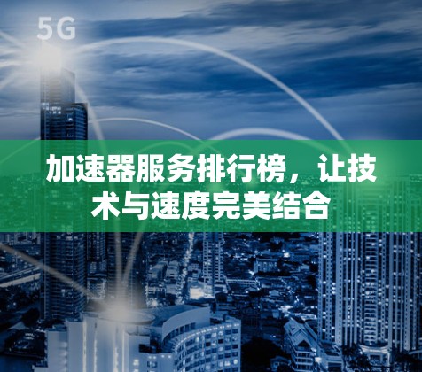 加速器服务排行榜，让技术与速度完美结合