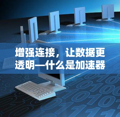 增强连接，让数据更透明—什么是加速器服务品牌？