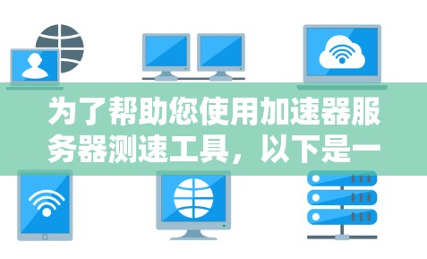 为了帮助您使用加速器服务器测速工具，以下是一些步骤和建议
