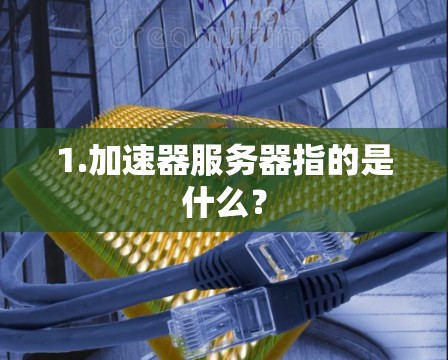 1.加速器服务器指的是什么？