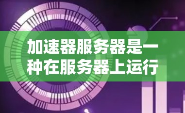 加速器服务器是一种在服务器上运行前端应用的加速器技术，通过在服务器上加载前端应用，从而避免前端服务器的延迟和响应时间。以下是加速器服务器方案的详细说明