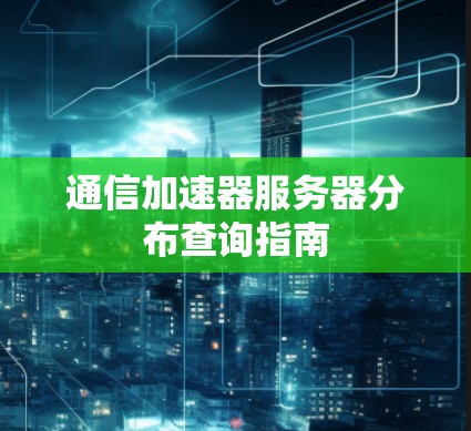 通信加速器服务器分布查询指南