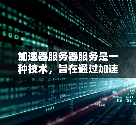 加速器服务器服务是一种技术，旨在通过加速网页和视频的加载速度，提升用户体验。以下是关于加速器服务器服务的详细信息