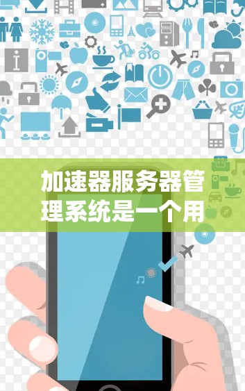 加速器服务器管理系统是一个用于优化服务器性能的系统，主要负责配置和管理加速器，以提升服务器运行效率。以下是其核心功能和步骤的概述