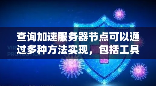 查询加速服务器节点可以通过多种方法实现，包括工具、配置文件以及网络分析等。以下是一个系统化的指南，帮助您高效地获取加速节点信息