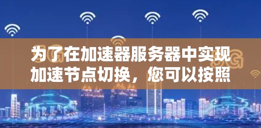 为了在加速器服务器中实现加速节点切换，您可以按照以下步骤进行操作