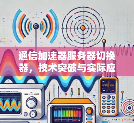 通信加速器服务器切换器，技术突破与实际应用