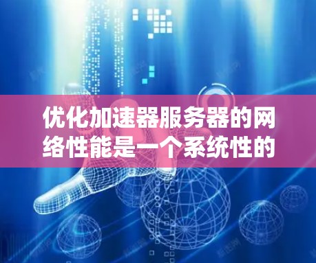 优化加速器服务器的网络性能是一个系统性的工程，涉及多个方面的优化。以下是一个有条理的优化策略指南