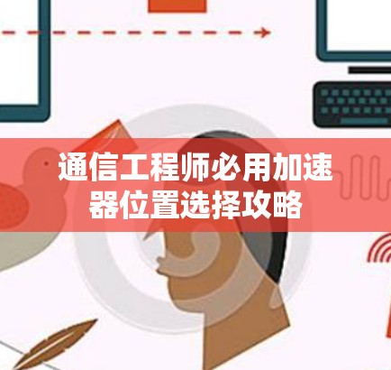 通信工程师必用加速器位置选择攻略
