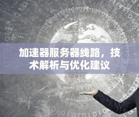 加速器服务器线路，技术解析与优化建议