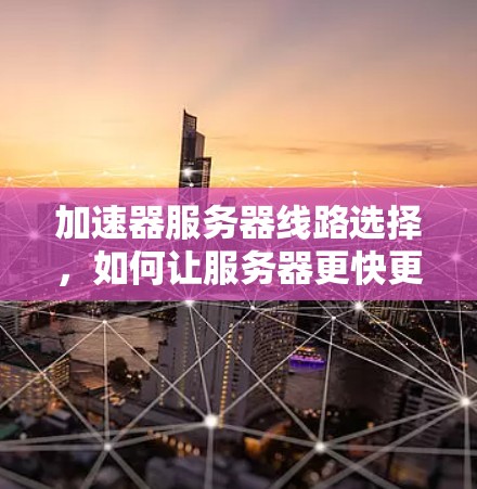 加速器服务器线路选择，如何让服务器更快更高效
