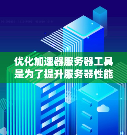 优化加速器服务器工具是为了提升服务器性能、减少延迟和资源消耗的工具。以下是对这些工具的系统介绍，帮助您更好地理解和使用