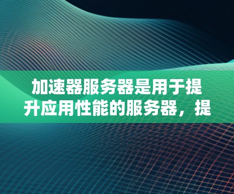 加速器服务器是用于提升应用性能的服务器，提供多种加速功能，如游戏加速、网络加速和视频加速。以下是对加速器服务器的详细分析