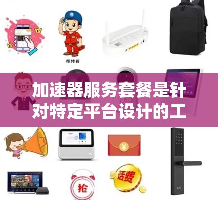 加速器服务套餐是针对特定平台设计的工具，旨在提升用户加载速度和系统性能。以下是对该服务套餐的详细分析和总结