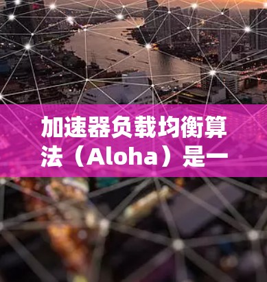 加速器负载均衡算法（Aloha）是一种高效的分布式系统设计方法，通过节点之间的共享加速器来提高系统的稳定性和性能。以下是对加速器负载均衡算法的详细分析和总结