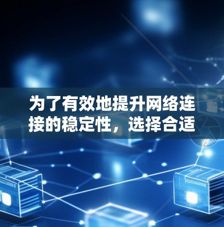 为了有效地提升网络连接的稳定性，选择合适的高带宽网络工具至关重要。以下是一些关键点和步骤，帮助您更好地应用这些工具