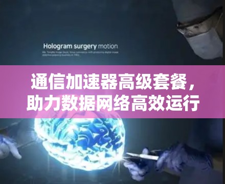 通信加速器高级套餐，助力数据网络高效运行
