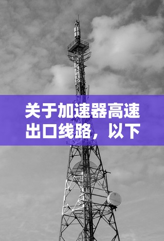 关于加速器高速出口线路，以下是一些可能的评估和建议