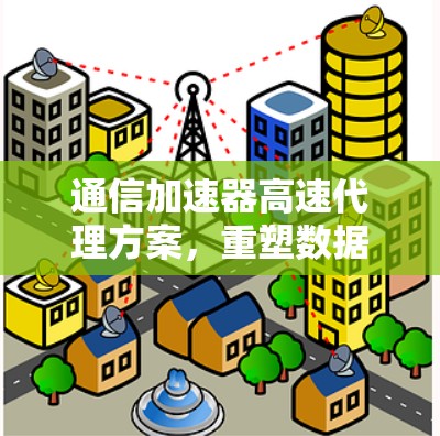 通信加速器高速代理方案，重塑数据传输的未来