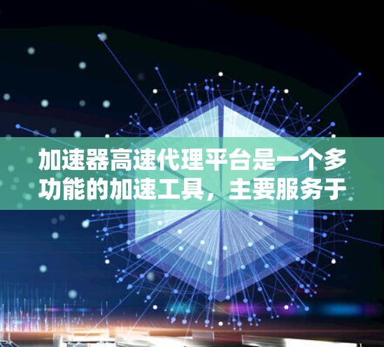 加速器高速代理平台是一个多功能的加速工具，主要服务于用户加速下载和购买需求。以下是详细的使用步骤和功能说明