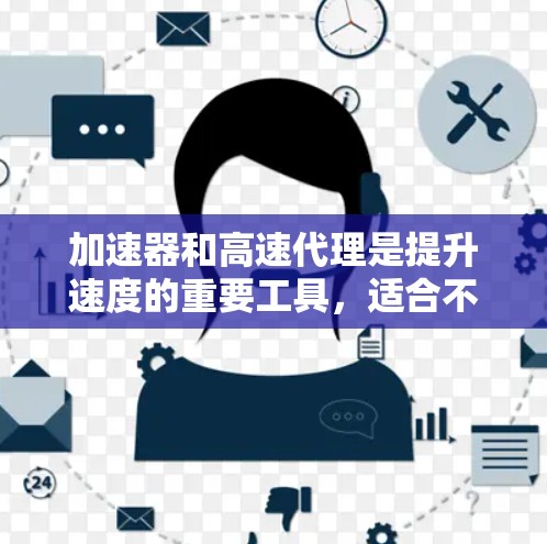 加速器和高速代理是提升速度的重要工具，适合不同场景使用。以下是对加速器和高速代理的详细指南，帮助您高效提升速度
